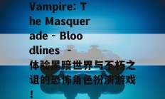 Vampire: The Masquerade - Bloodlines  - 体验黑暗世界与不朽之诅的恐怖角色扮演游戏！