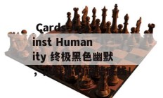  Cards Against Humanity 终极黑色幽默，挑战你的道德底线！