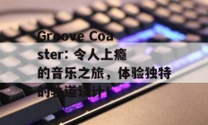 Groove Coaster: 令人上瘾的音乐之旅，体验独特的轨道设计！