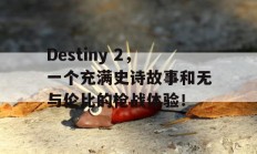 Destiny 2，一个充满史诗故事和无与伦比的枪战体验！